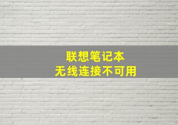 联想笔记本 无线连接不可用